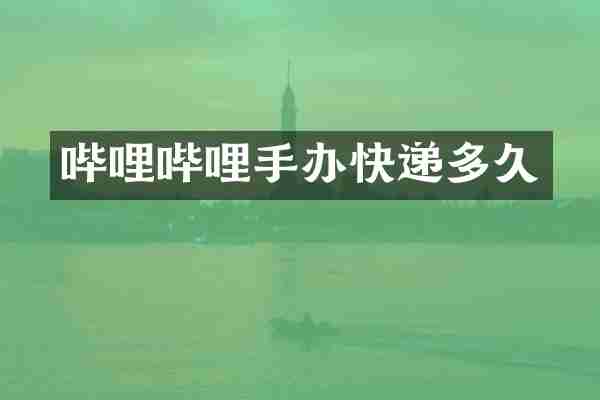 哔哩哔哩手办快递多久