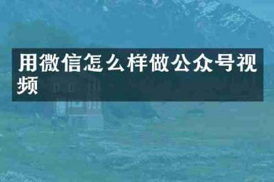 用微信怎么样做公众号视频