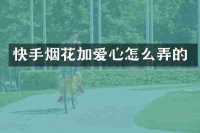 快手烟花加爱心怎么弄的