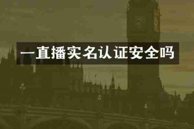 一直播实名认证安全吗