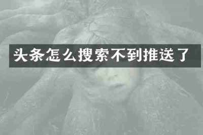 头条怎么搜索不到推送了