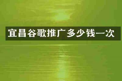 宜昌谷歌推广多少钱一次