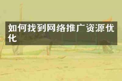 如何找到网络推广资源优化