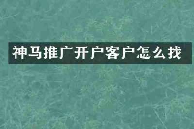 神马推广开户客户怎么找