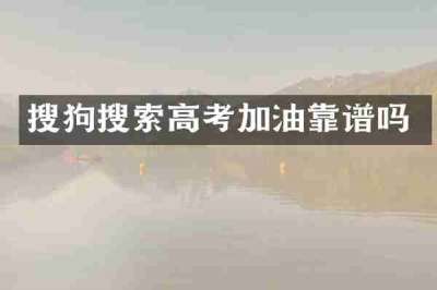 搜狗搜索高考加油靠谱吗