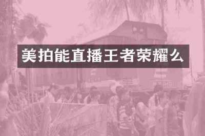 美拍能直播王者荣耀么