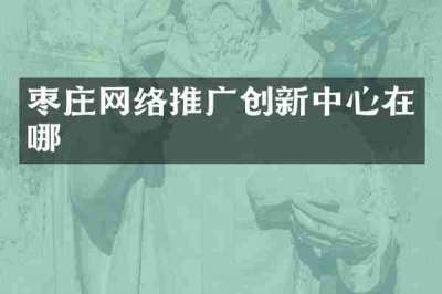 枣庄网络推广创新中心在哪