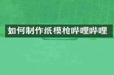 如何制作纸模枪哔哩哔哩