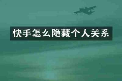 快手怎么隐藏个人关系