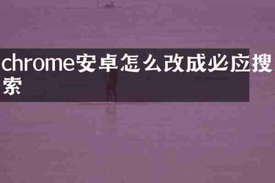 chrome安卓怎么改成必应搜索