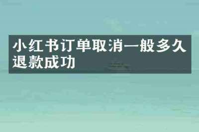小红书订单取消一般多久退款成功