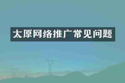 太原网络推广常见问题