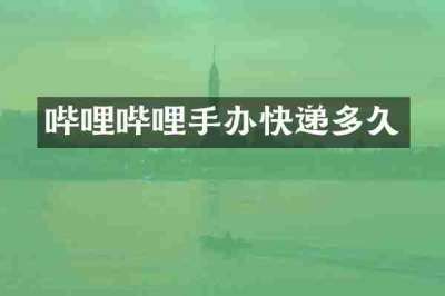 哔哩哔哩手办快递多久