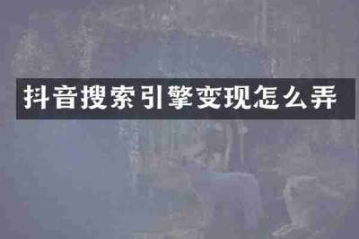 抖音搜索引擎变现怎么弄