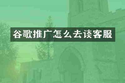 谷歌推广怎么去谈客服