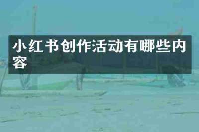 小红书创作活动有哪些内容