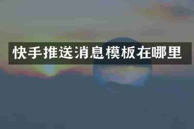 快手推送消息模板在哪里