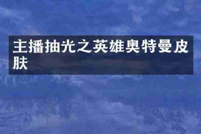 主播抽光之英雄奥特曼皮肤