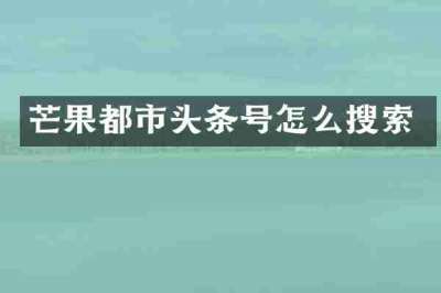 芒果都市头条号怎么搜索