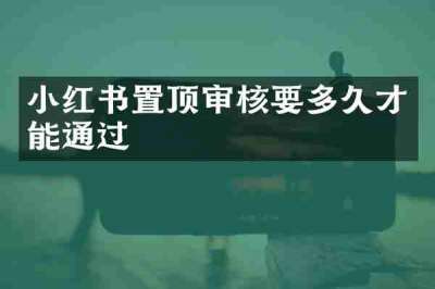 小红书置顶审核要多久才能通过