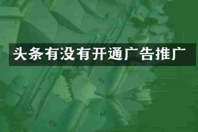 头条有没有开通广告推广