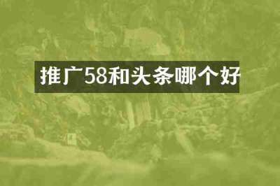 推广58和头条哪个好