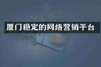 厦门稳定的网络营销平台