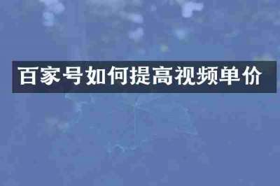 百家号如何提高视频单价