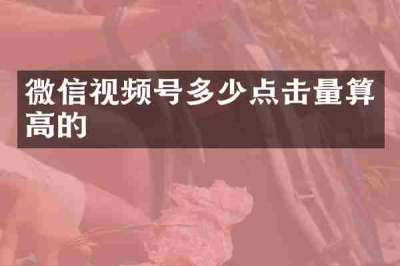 微信视频号多少点击量算高的