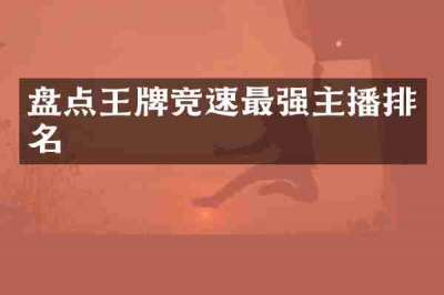 盘点王牌竞速最强主播排名