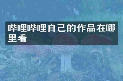 哔哩哔哩自己的作品在哪里看
