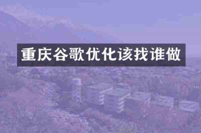 重庆谷歌优化该找谁做
