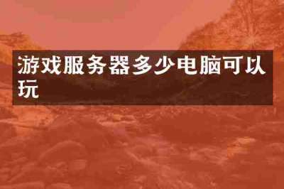 游戏服务器多少电脑可以玩