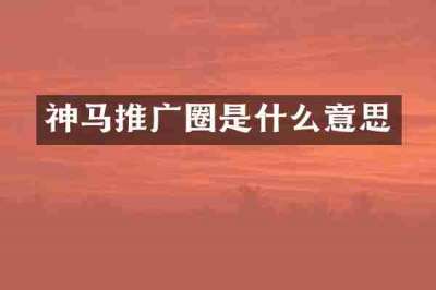 神马推广圈是什么意思