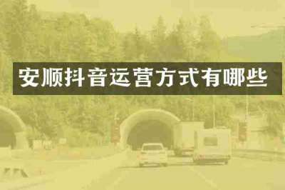 安顺抖音运营方式有哪些
