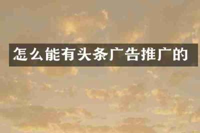 怎么能有头条广告推广的