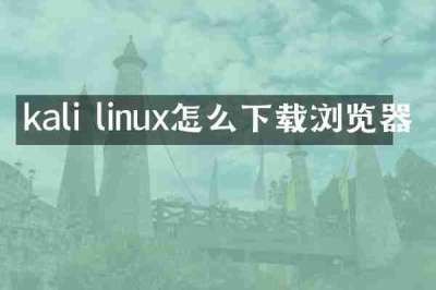 kali linux怎么下载浏览器