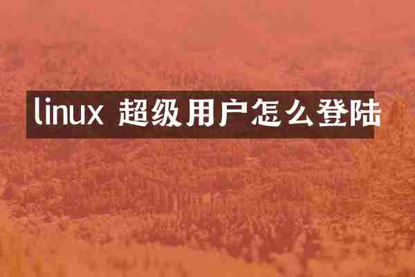 linux 超级用户怎么登陆