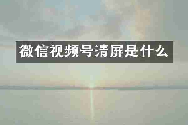 微信视频号清屏是什么