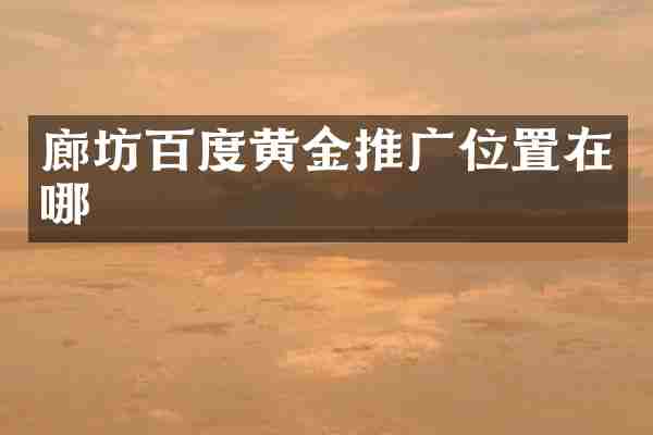 廊坊百度黄金推广位置在哪
