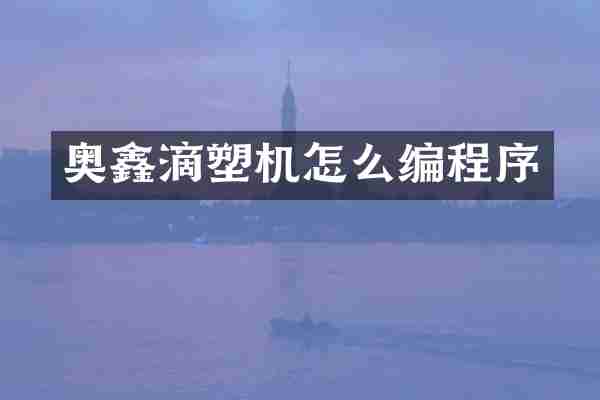 奥鑫滴塑机怎么编程序