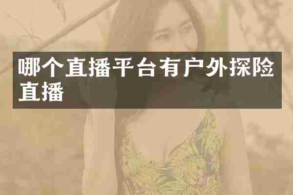 哪个直播平台有户外探险直播