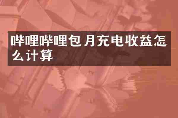 哔哩哔哩包月充电收益怎么计算