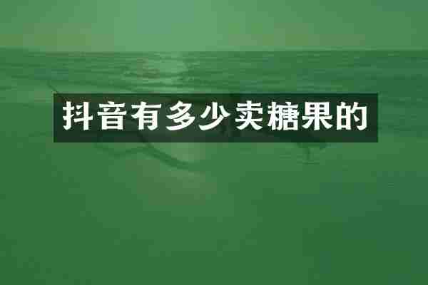抖音有多少卖糖果的