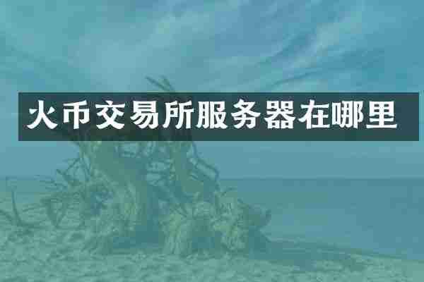火币交易所服务器在哪里