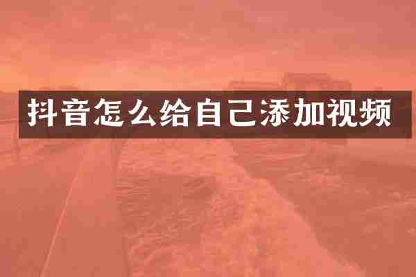 抖音怎么给自己添加视频