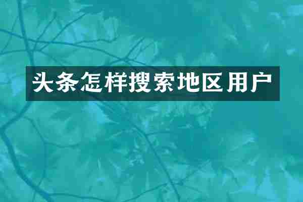 头条怎样搜索地区用户