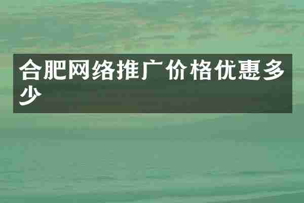 合肥网络推广价格优惠多少