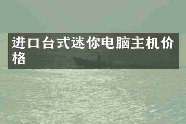 进口台式迷你电脑主机价格