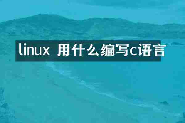 linux 用什么编写c语言